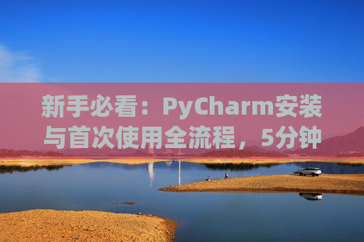 新手必看：PyCharm安装与首次使用全流程，5分钟快速上手